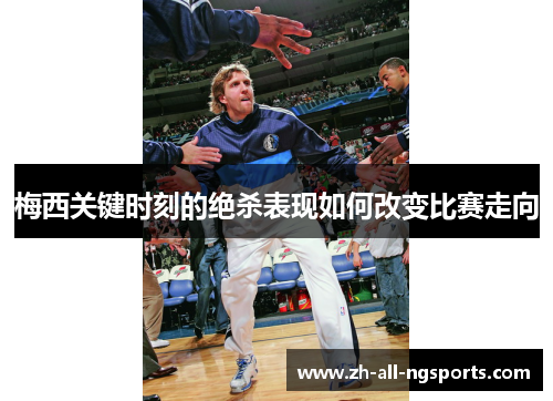 梅西关键时刻的绝杀表现如何改变比赛走向