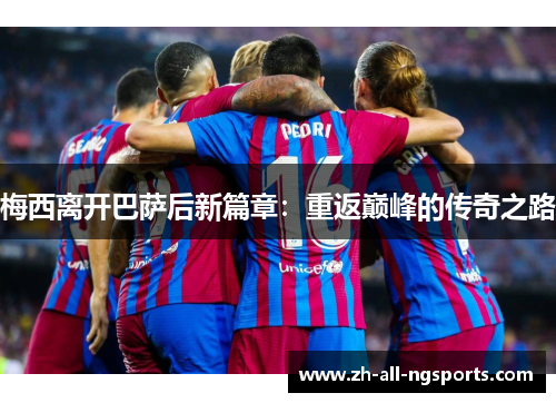 梅西离开巴萨后新篇章：重返巅峰的传奇之路