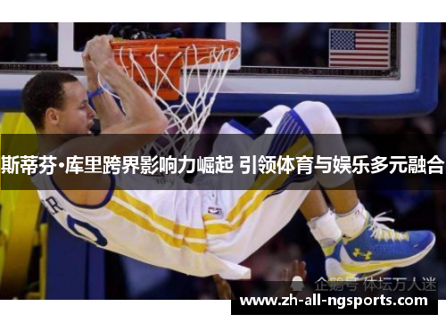 斯蒂芬·库里跨界影响力崛起 引领体育与娱乐多元融合