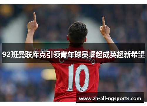 92班曼联库克引领青年球员崛起成英超新希望