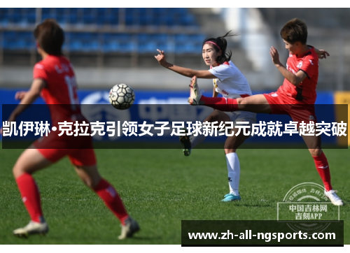 凯伊琳·克拉克引领女子足球新纪元成就卓越突破