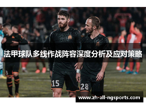 法甲球队多线作战阵容深度分析及应对策略