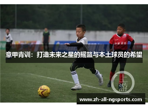 意甲青训：打造未来之星的摇篮与本土球员的希望